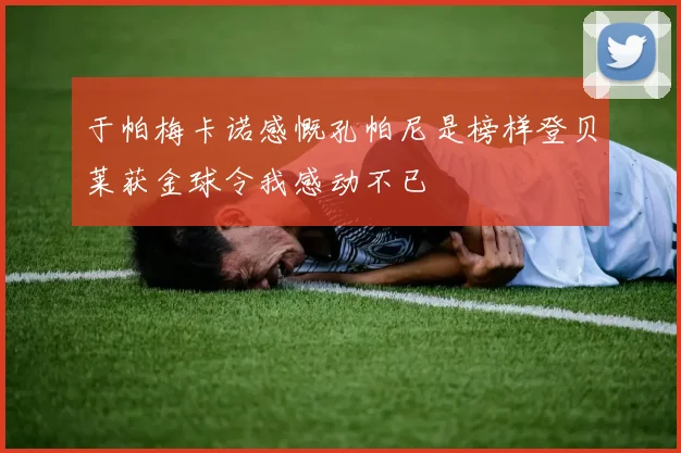 于帕梅卡诺感慨孔帕尼是榜样登贝莱获金球令我感动不已