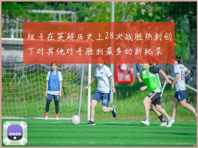 纽卡在英超历史上28次战胜热刺创下对其他对手胜利最多的新纪录