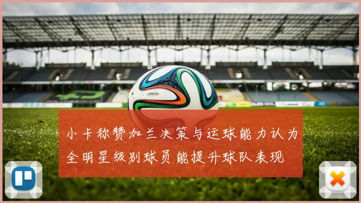 小卡称赞加兰决策与运球能力认为全明星级别球员能提升球队表现