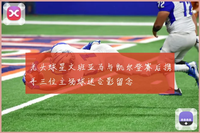 光头球星文班亚马与凯尔登赛后携手三位主场球迷合影留念