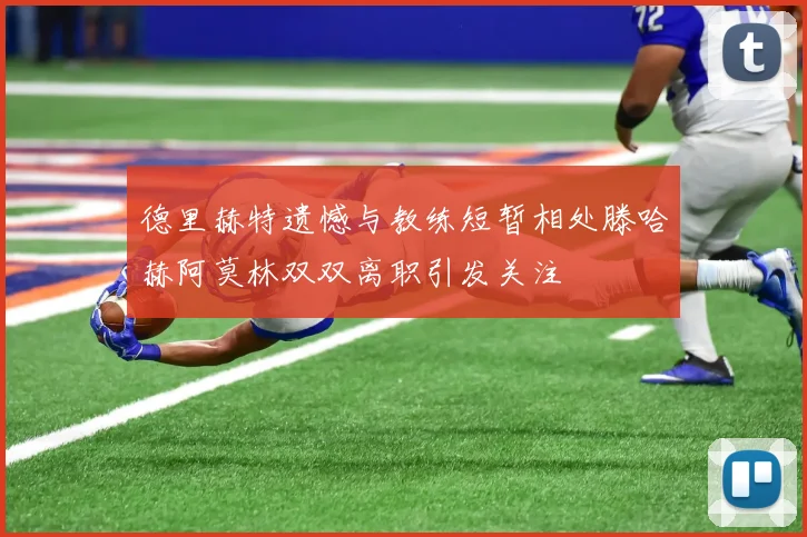 德里赫特遗憾与教练短暂相处滕哈赫阿莫林双双离职引发关注