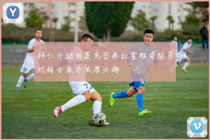拜仁计划明夏免签弗拉霍维奇球员对转会表示浓厚兴趣