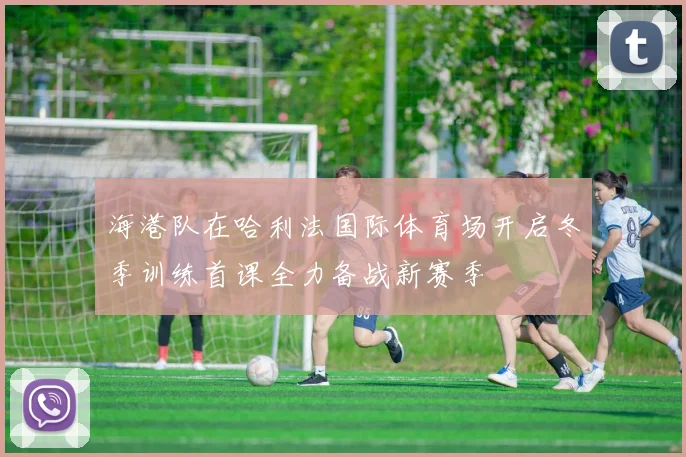 海港队在哈利法国际体育场开启冬季训练首课全力备战新赛季