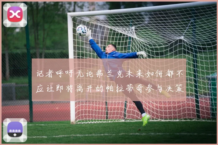 记者呼吁无论弗兰克未来如何都不应让即将离开的帕拉蒂奇参与决策