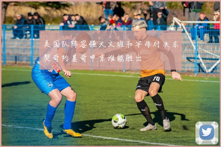 美国队阵容强大文班和字母对决东契奇约基奇申京谁能胜出