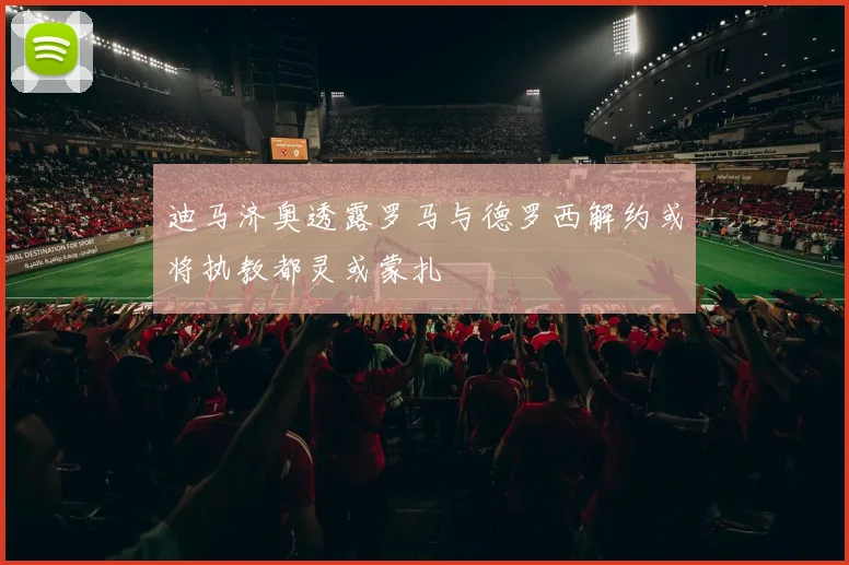 迪马济奥透露罗马与德罗西解约或将执教都灵或蒙扎