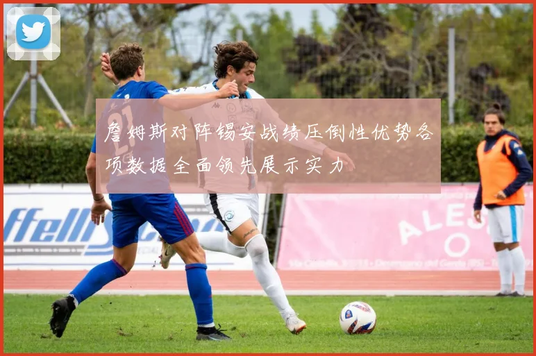 詹姆斯对阵锡安战绩压倒性优势各项数据全面领先展示实力