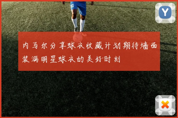 内马尔分享球衣收藏计划期待墙面装满明星球衣的美好时刻