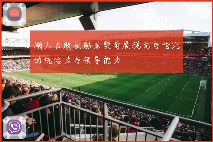 湖人击败快船东契奇展现无与伦比的统治力与领导能力