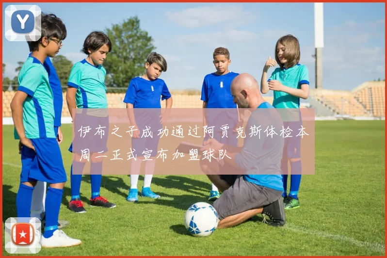 伊布之子成功通过阿贾克斯体检本周二正式宣布加盟球队