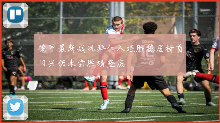 德甲最新战况拜仁八连胜稳居榜首门兴仍未尝胜绩垫底
