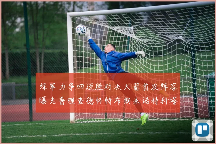 绿军力争四连胜对决火箭首发阵容曝光普理查德怀特布朗米诺特科塔齐上阵