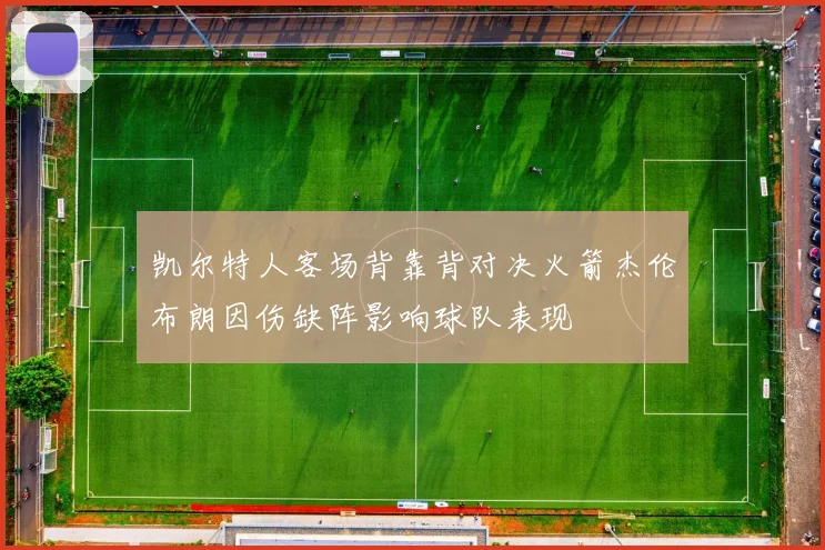 凯尔特人客场背靠背对决火箭杰伦布朗因伤缺阵影响球队表现