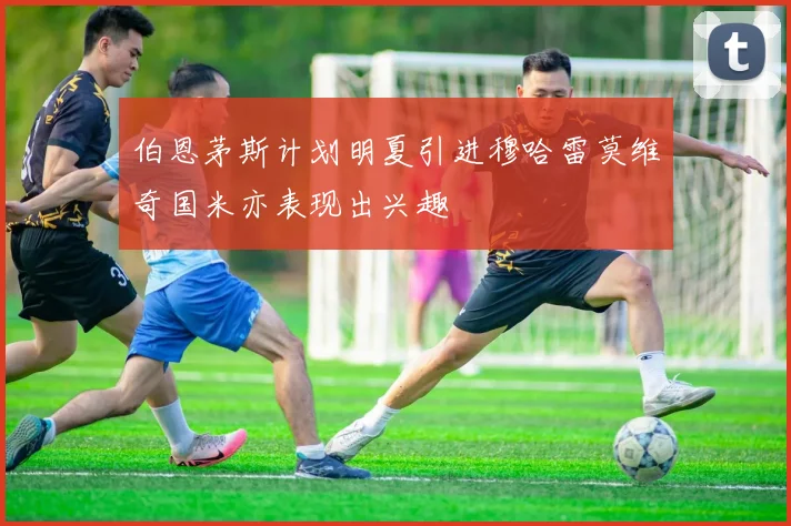 伯恩茅斯计划明夏引进穆哈雷莫维奇国米亦表现出兴趣
