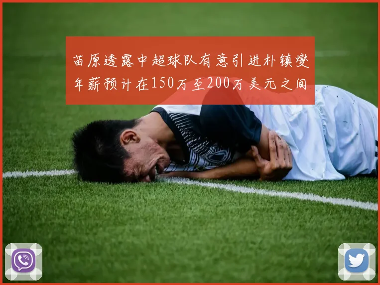 苗原透露中超球队有意引进朴镇燮年薪预计在150万至200万美元之间