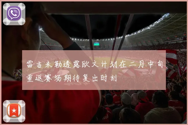 雷吉米勒透露欧文计划在二月中旬重返赛场期待复出时刻